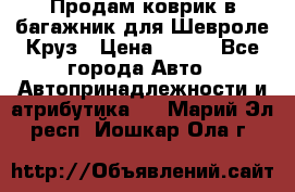 Продам коврик в багажник для Шевроле Круз › Цена ­ 500 - Все города Авто » Автопринадлежности и атрибутика   . Марий Эл респ.,Йошкар-Ола г.